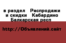  в раздел : Распродажи и скидки . Кабардино-Балкарская респ.